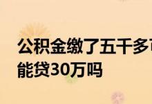 公积金缴了五千多可以贷30万么 公积金五千能贷30万吗