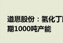 道恩股份：氢化丁腈规划3000吨产能目前一期1000吨产能