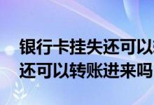 银行卡挂失还可以转账进去吗 银行卡挂失了还可以转账进来吗
