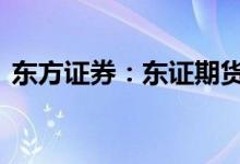 东方证券：东证期货注册资本变更为33亿元