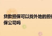 贷款担保可以找外地的担保公司吗 贷款没有担保人可以找担保公司吗