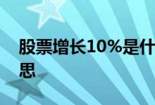 股票增长10%是什么概念 股票10增5什么意思