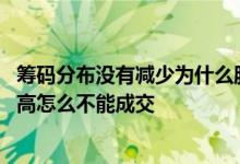 筹码分布没有减少为什么股价下跌 股票筹码价格挂的比现价高怎么不能成交