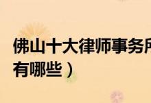 佛山十大律师事务所排行榜（佛山有名的律所有哪些）
