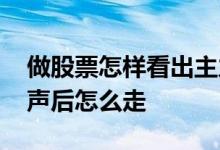 做股票怎样看出主力吸筹 股票主力吸筹到尾声后怎么走