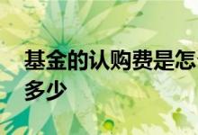 基金的认购费是怎么算的 基金认购费一般是多少