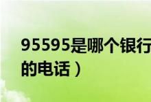 95595是哪个银行电话（95595是哪个银行的电话）