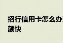 招行信用卡怎么办理提额 招行信用卡怎样提额快
