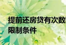 提前还房贷有次数限制吗 提前还房贷有哪些限制条件
