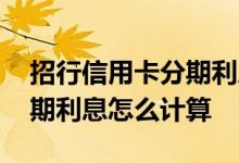 招行信用卡分期利息怎么计算 招行信用卡分期利息怎么计算