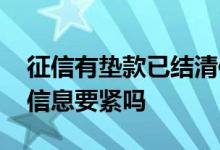 征信有垫款已结清信息要紧吗 征信上有垫款信息要紧吗