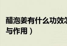 醋泡姜有什么功效怎么泡（醋泡姜有什么功效与作用）