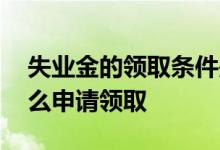 失业金的领取条件是什么 失业金在手机上怎么申请领取 