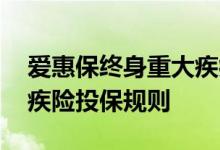 爱惠保终身重大疾病保险条件 爱惠保终身重疾险投保规则