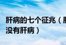 肝病的七个征兆（肝病的早期症状怎么判断有没有肝病）
