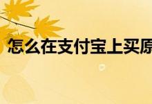 怎么在支付宝上买原油 支付宝可以买原油吗