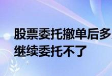 股票委托撤单后多久能再委托 股票撤单以后继续委托不了