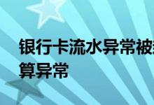 银行卡流水异常被封怎么办 银行卡流水多少算异常