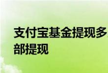 支付宝基金提现多久到账 支付宝基金怎么全部提现