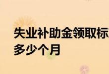 失业补助金领取标准一个月多少钱 可以领取多少个月 