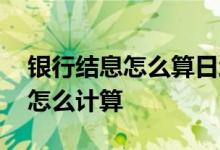银行结息怎么算日均存款 银行定期存款日均怎么计算