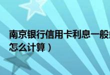 南京银行信用卡利息一般多少（南京银行信用卡的分期利息怎么计算）