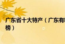 广东省十大特产（广东有哪些特产值得带广东著名特产排行榜）