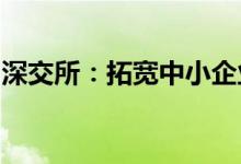 深交所：拓宽中小企业融资渠道降低融资成本