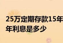 25万定期存款15年多少利息 25万定期存款一年利息是多少