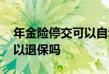 年金险停交可以自动退保吗 年金险交一年可以退保吗