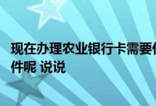 现在办理农业银行卡需要什么证明 办农业银行卡需要什么证件呢 说说