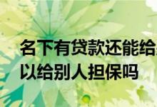 名下有贷款还能给别人担保吗 名下负债多可以给别人担保吗