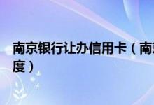 南京银行让办信用卡（南京银行南京银行信用卡以卡办卡额度）