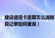 建设信用卡逾期怎么消除不良记录（深发银行信用卡逾期不良记录如何查询）
