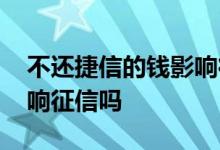 不还捷信的钱影响征信吗 捷信的钱不还会影响征信吗