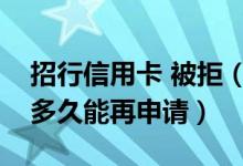 招行信用卡 被拒（招行银行信用卡被拒绝后多久能再申请）