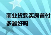 商业贷款买房首付比例 商业贷款购房首付越多越好吗