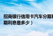 招商银行信用卡汽车分期利率2022（南京银行信用卡买车分期利息是多少）
