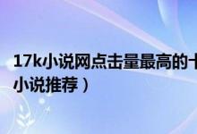 17k小说网点击量最高的十大小说（17k小说哪部最好看17k小说推荐）