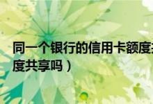 同一个银行的信用卡额度共享吗（同一个银行两张信用卡额度共享吗）