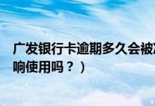 广发银行卡逾期多久会被冻结（深发银行信用卡逾期后会影响使用吗？）