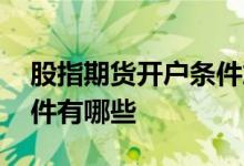 股指期货开户条件放宽了吗 股指期货开户条件有哪些 
