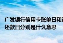 广发银行信用卡账单日和还款日 广发银行的信用卡账单日和还款日分别是什么意思