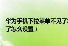 华为手机下拉菜单不见了怎么找回（华为手机下拉菜单不见了怎么设置）