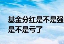基金分红是不是强制赎回 基金没分红就赎回是不是亏了
