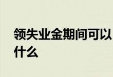 领失业金期间可以自己交社保吗 领取流程是什么 