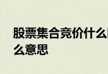 股票集合竞价什么时候撤单 股票集合竞价什么意思