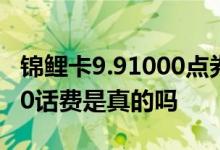 锦鲤卡9.91000点券是真的吗 锦鲤卡9 9充100话费是真的吗