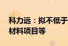 科力远：拟不低于35亿元投建磷酸铁锂正极材料项目等