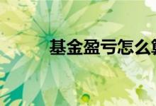基金盈亏怎么算 基金怎么看盈亏